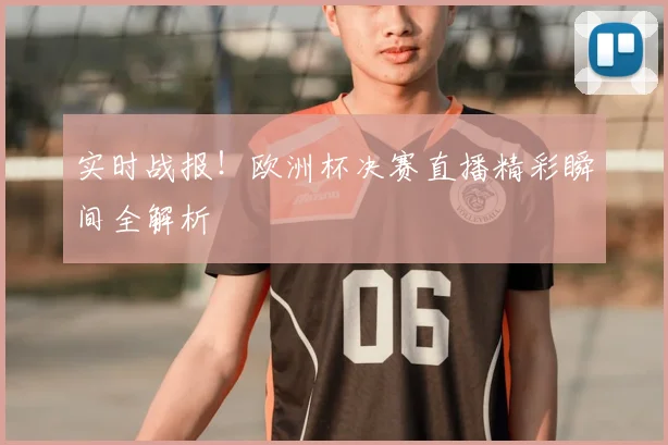实时战报！欧洲杯决赛直播精彩瞬间全解析