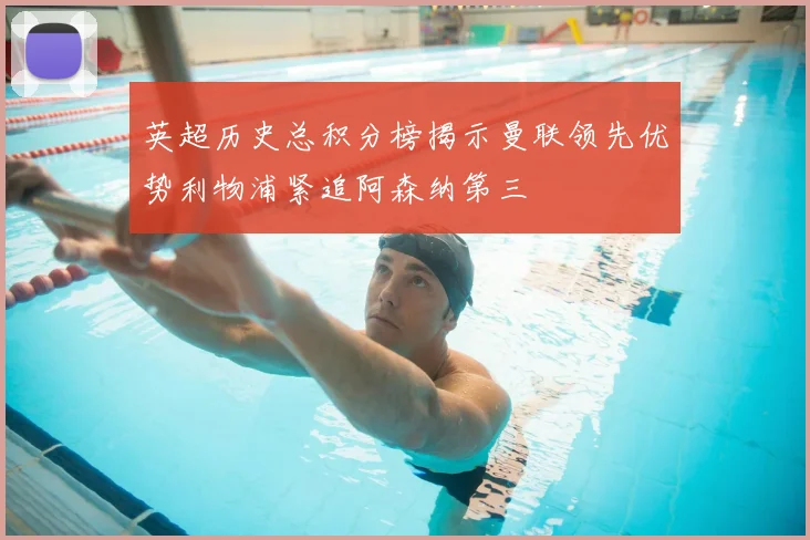 英超历史总积分榜揭示曼联领先优势利物浦紧追阿森纳第三