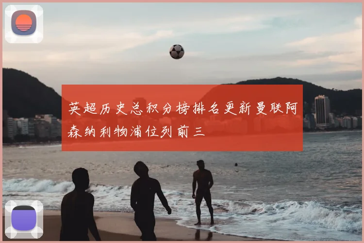 英超历史总积分榜排名更新曼联阿森纳利物浦位列前三