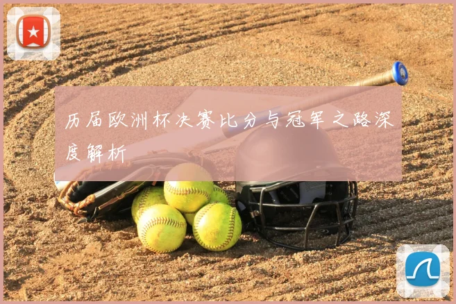 历届欧洲杯决赛比分与冠军之路深度解析
