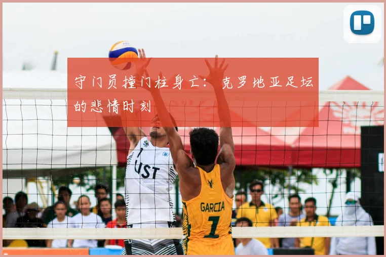守门员撞门柱身亡：克罗地亚足坛的悲情时刻