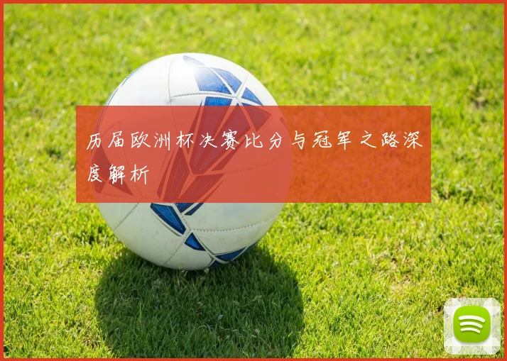 历届欧洲杯决赛比分与冠军之路深度解析