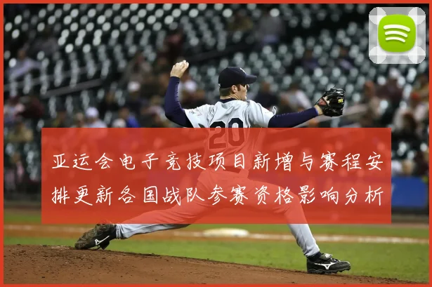亚运会电子竞技项目新增与赛程安排更新各国战队参赛资格影响分析