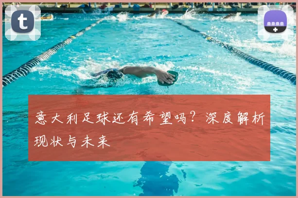 意大利足球还有希望吗?深度解析现状与未来