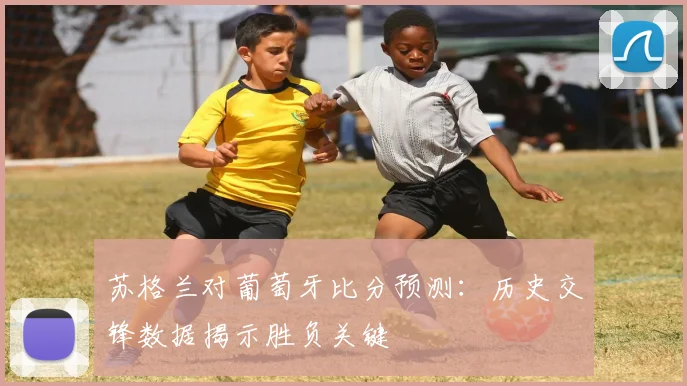 苏格兰对葡萄牙比分预测:历史交锋数据揭示胜负关键
