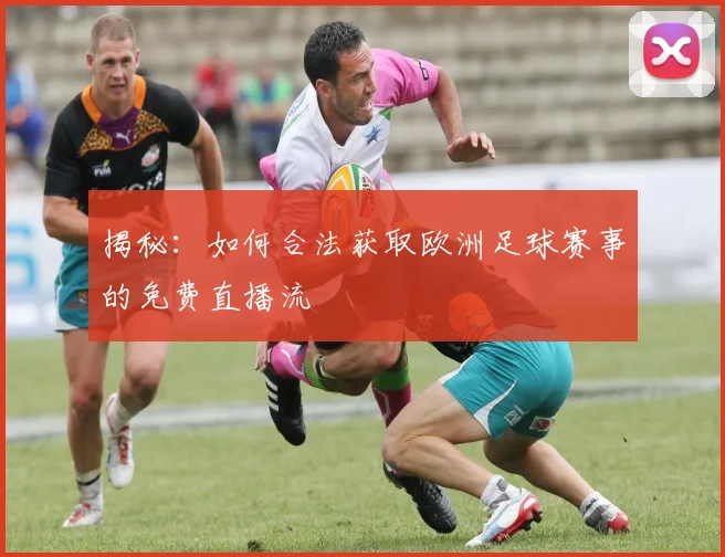 揭秘：如何合法获取欧洲足球赛事的免费直播流