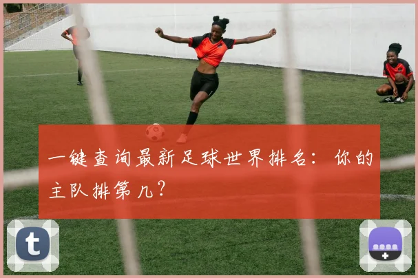 一键查询最新足球世界排名:你的主队排第几?