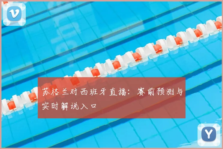 苏格兰对西班牙直播:赛前预测与实时解说入口