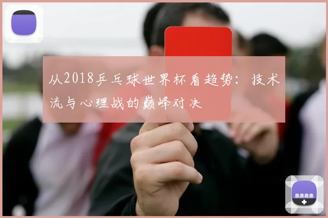 从2018乒乓球世界杯看趋势：技术流与心理战的巅峰对决