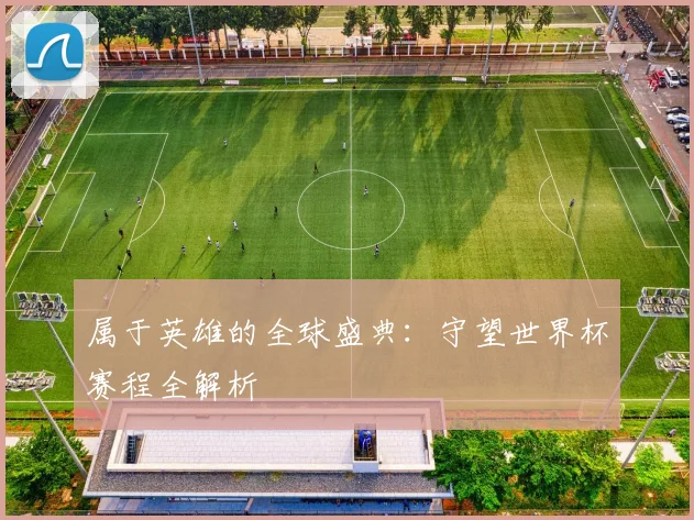 属于英雄的全球盛典：守望世界杯赛程全解析