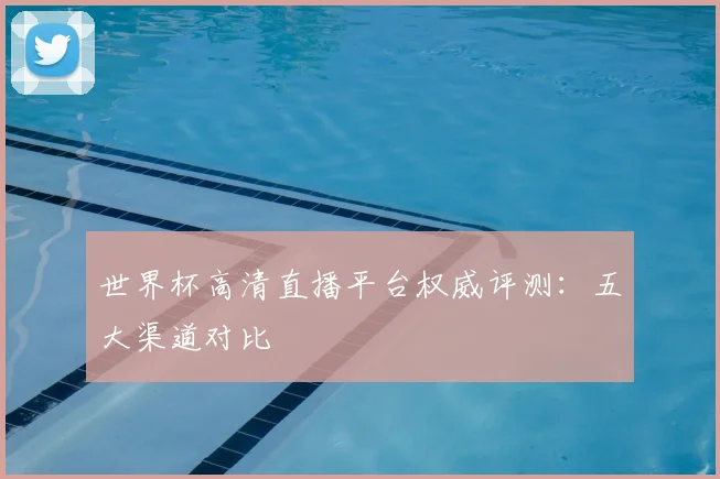 世界杯高清直播平台权威评测:五大渠道对比