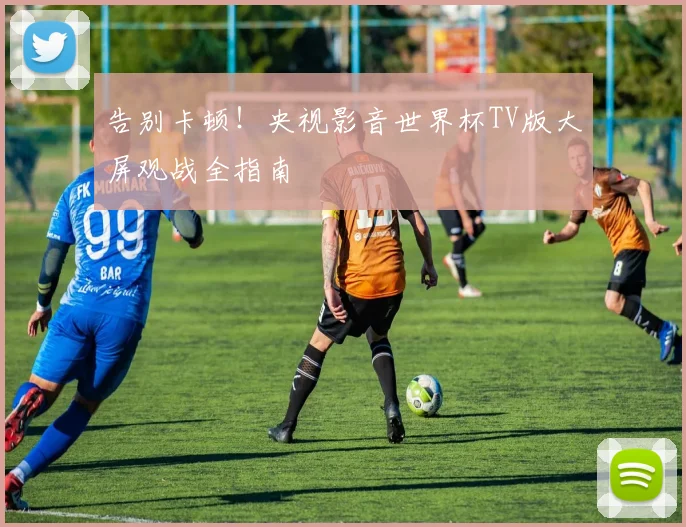 告别卡顿!央视影音世界杯TV版大屏观战全指南