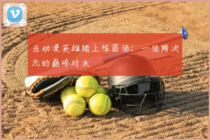 当动漫英雄踏上绿茵场：一场跨次元的巅峰对决