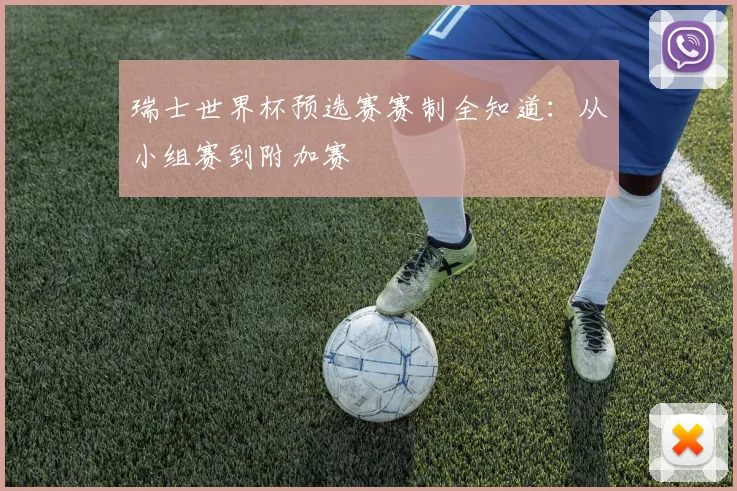 瑞士世界杯预选赛赛制全知道：从小组赛到附加赛