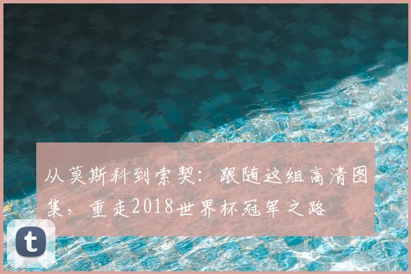 从莫斯科到索契：跟随这组高清图集，重走2018世界杯冠军之路