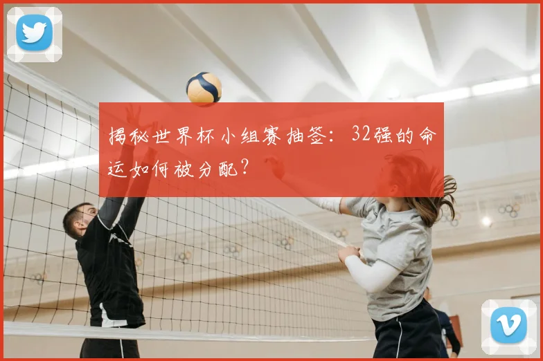 揭秘世界杯小组赛抽签:32强的命运如何被分配?