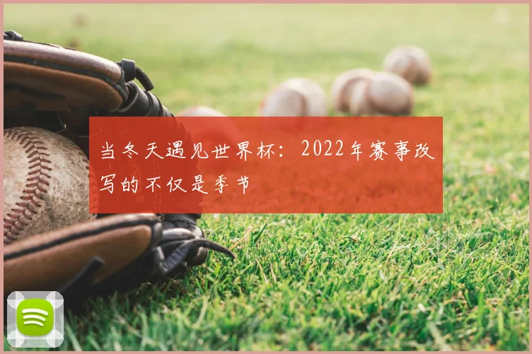 当冬天遇见世界杯：2022年赛事改写的不仅是季节