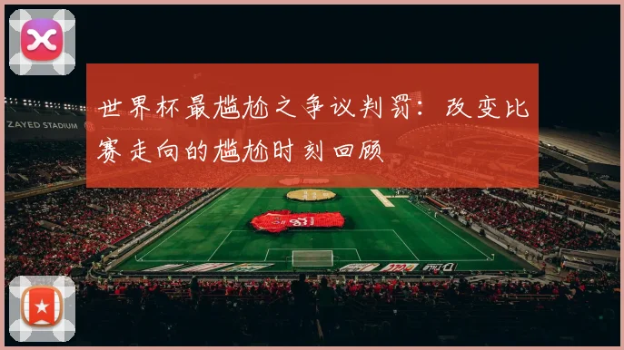 世界杯最尴尬之争议判罚：改变比赛走向的尴尬时刻回顾