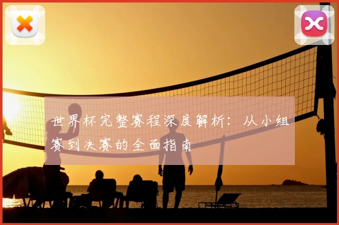 世界杯完整赛程深度解析:从小组赛到决赛的全面指南