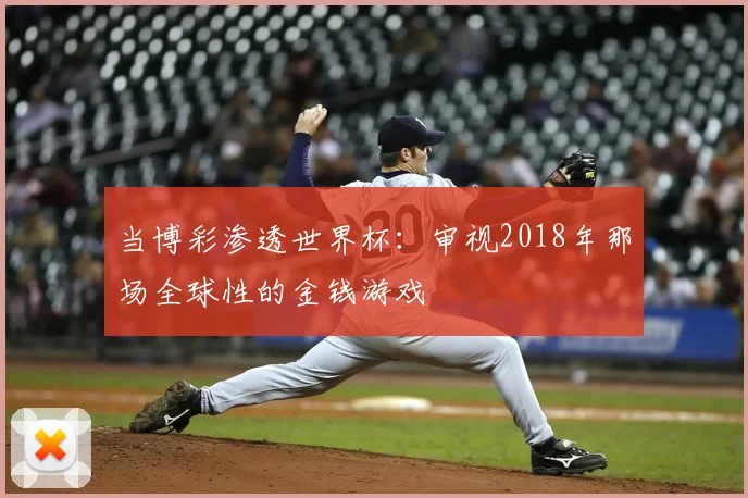 当博彩渗透世界杯：审视2018年那场全球性的金钱游戏