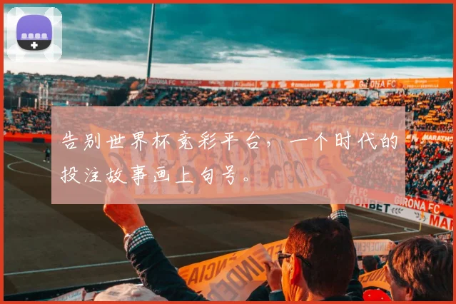 告别世界杯竞彩平台,一个时代的投注故事画上句号。