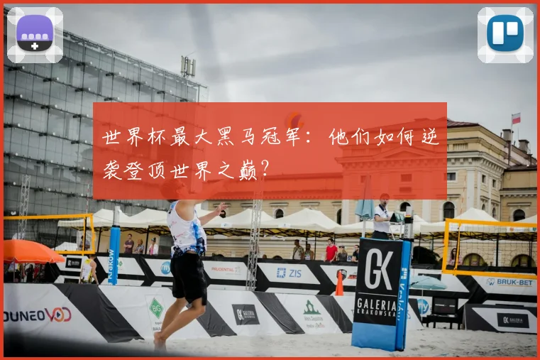 世界杯最大黑马冠军：他们如何逆袭登顶世界之巅？