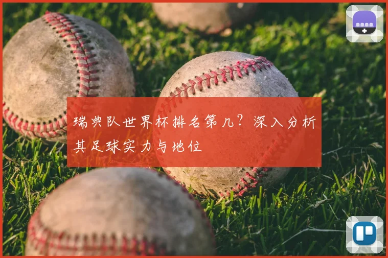 瑞典队世界杯排名第几？深入分析其足球实力与地位