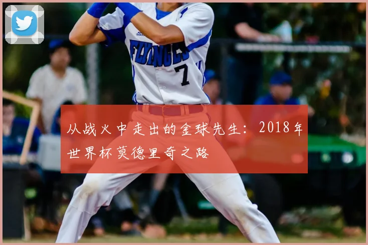 从战火中走出的金球先生:2018年世界杯莫德里奇之路
