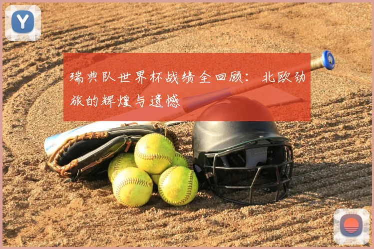 瑞典队世界杯战绩全回顾：北欧劲旅的辉煌与遗憾