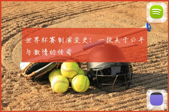 世界杯赛制演变史:一段关于公平与激情的传奇