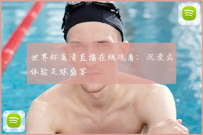 世界杯高清直播在线观看:沉浸式体验足球盛宴