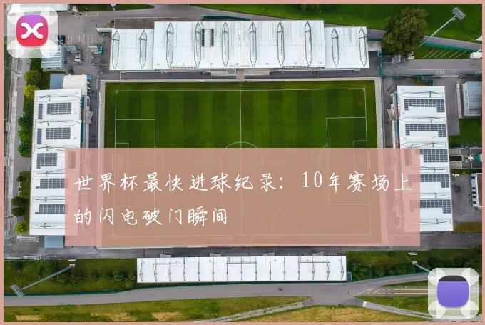 世界杯最快进球纪录：10年赛场上的闪电破门瞬间