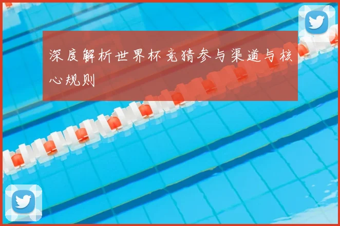 深度解析世界杯竞猜参与渠道与核心规则